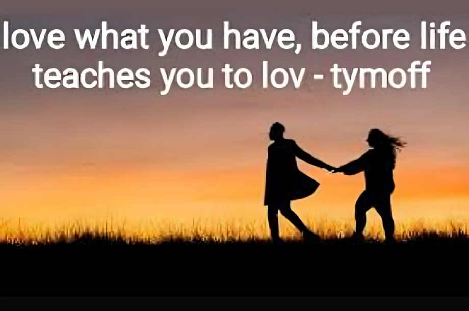 Love What You Have, Before Life Teaches You To Lov - Tymoff